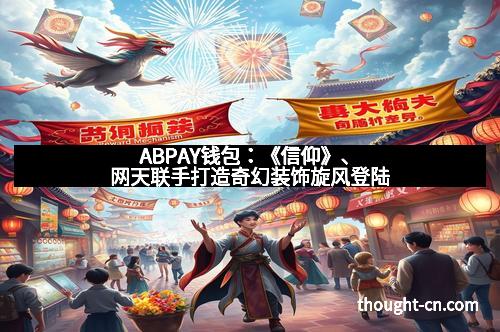 ABPAY钱包：《信仰》、网天联手打造奇幻装饰旋风登陆